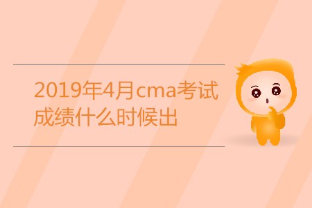 2019年4月cma考試成績什么時候出？