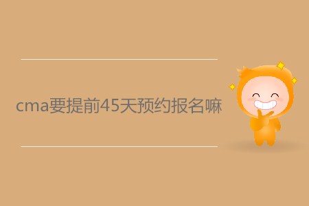 cma要提前45天預約報名嗎？