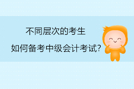 不同層次的考生如何備考中級會計考試？