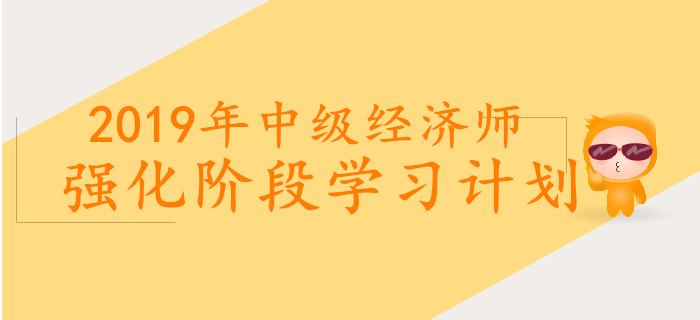 2019年中級經(jīng)濟師強化階段學(xué)習(xí)計劃
