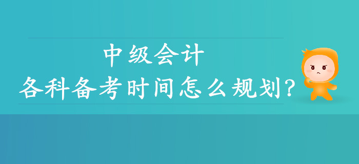 中級會計各科備考時間怎么規劃？