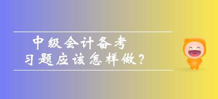 中級會計備考習題應該怎樣做？如何避免做題誤區？