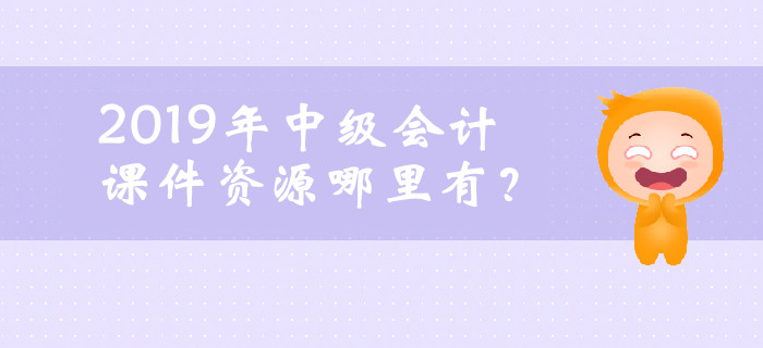 2019年中級會計課件資源哪里有？ 你想了解的都在這！