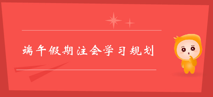 注冊會計師端午假期學習規劃，不容錯過！