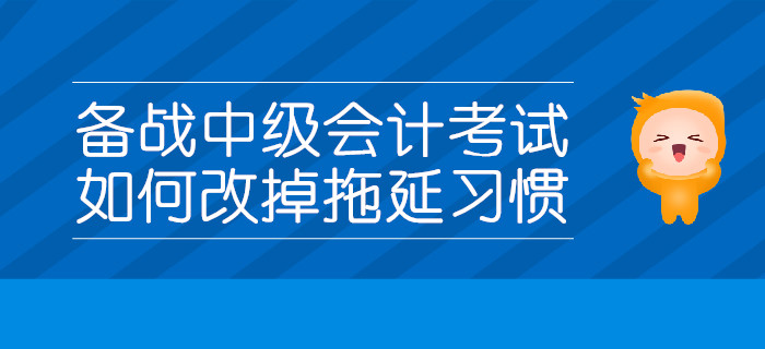 備戰中級會計考試，如何改掉拖延習慣？