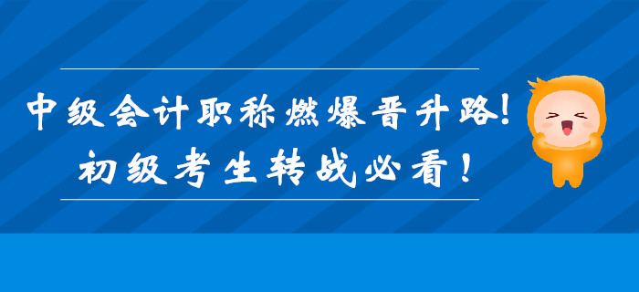 中級會計職稱證書加持，燃爆職位晉升路！初級考生轉戰必看！