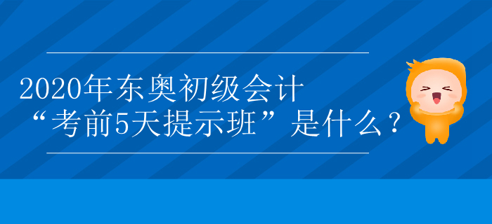 2020年東奧初級會計“考前5天提示班”是什么？