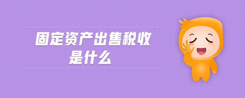 固定資產出售稅收是什么
