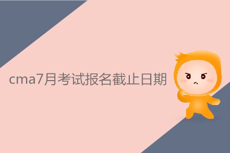 cma7月考試報(bào)名截止日期是什么時(shí)候？