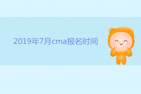 2019年7月cma報名時間公布了嗎？