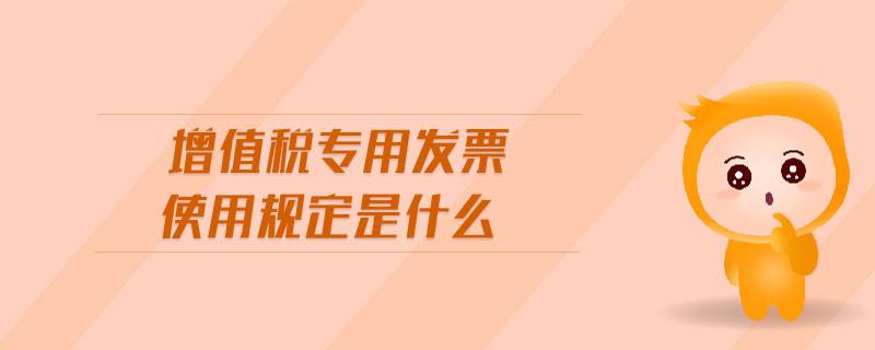 增值稅專用發(fā)票使用規(guī)定是什么