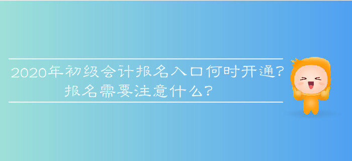 2020年初級(jí)會(huì)計(jì)報(bào)名入口何時(shí)開(kāi)通？報(bào)名需要注意什么？