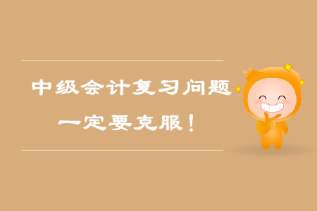 中級會計考試備考復習問題，一定要克服！