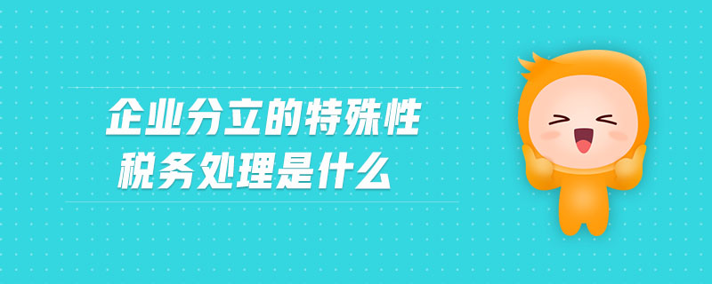 企業分立的特殊性稅務處理是什么