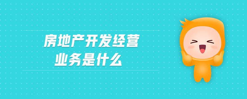 房地產開發經營業務是什么