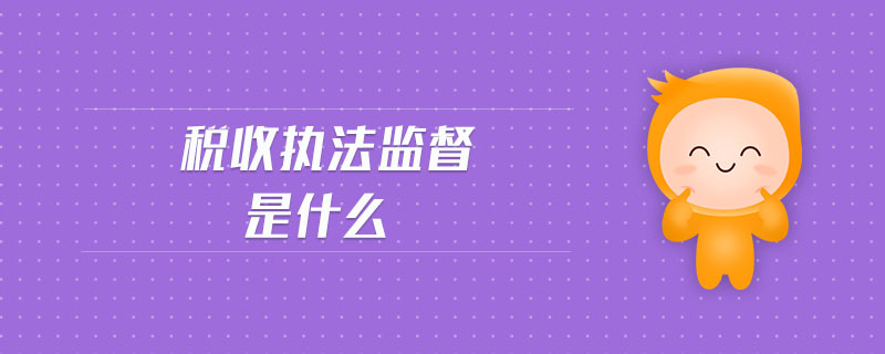 稅收執(zhí)法監(jiān)督是什么