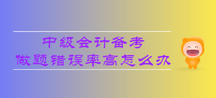 中級會計備考，做題錯誤率高怎么辦？
