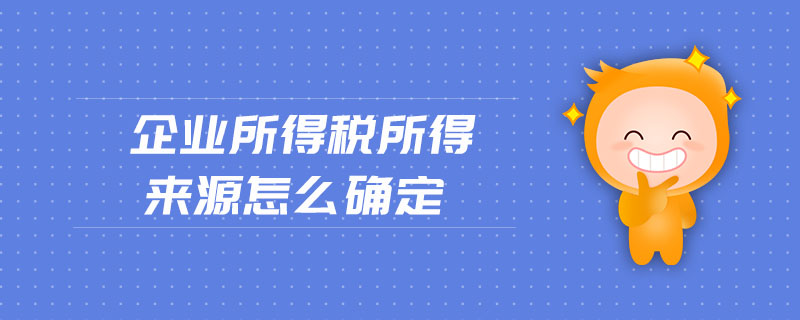 企業所得稅所得來源怎么確定