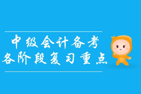 中級會計備考各階段復(fù)習(xí)重點！基礎(chǔ)階段尾聲應(yīng)該如何備考？