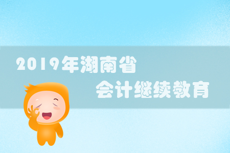 2019年湖南省會計繼續(xù)教育規(guī)則概述