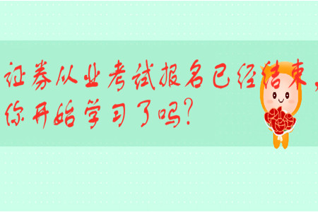 證券從業(yè)考試報名已經(jīng)結(jié)束，你開始學(xué)習(xí)了嗎？
