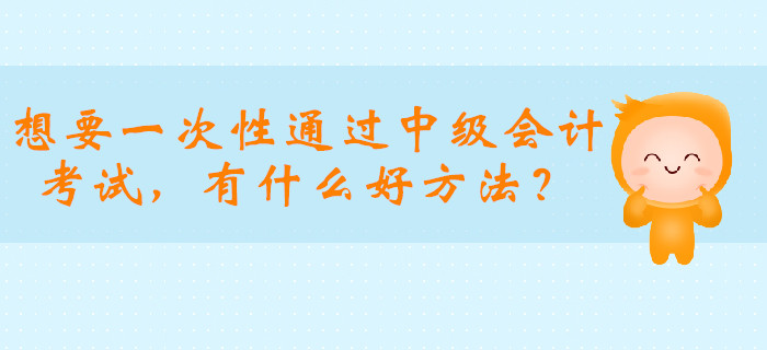 想要一次性通過中級會計職稱考試，有什么好方法？
