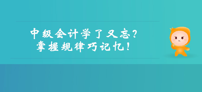 中級會計學了又忘？掌握規(guī)律巧記憶！