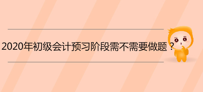 2020年初級會計預習階段需不需要做題？
