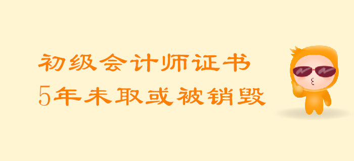 考生必知：初級會計師證5年內未領取或將被回收銷毀！