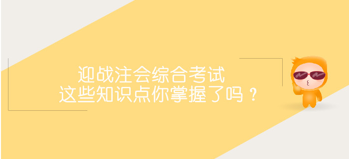 迎戰2019注會綜合階段考試，這些重要知識點你掌握了嗎？