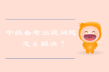 中級會計備考出現問題，怎么解決？