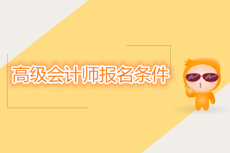 高級會計師報名條件都有什么？