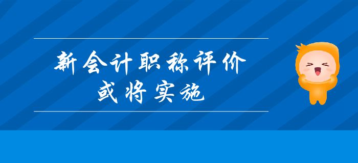 重要消息：新會計職稱評價或將實施？中級會計考生及時了解！