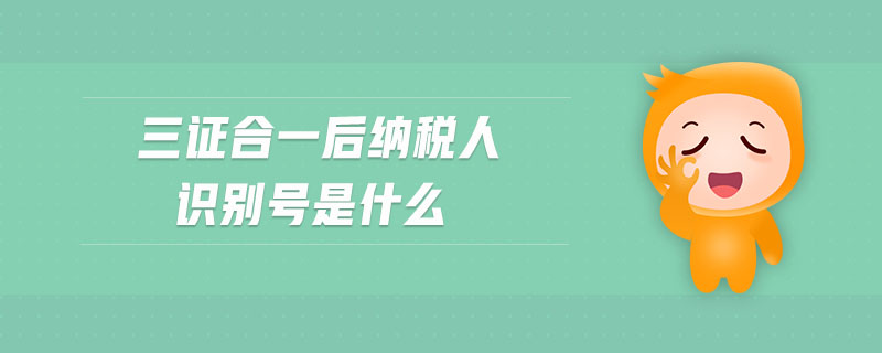 三證合一后納稅人識別號是什么