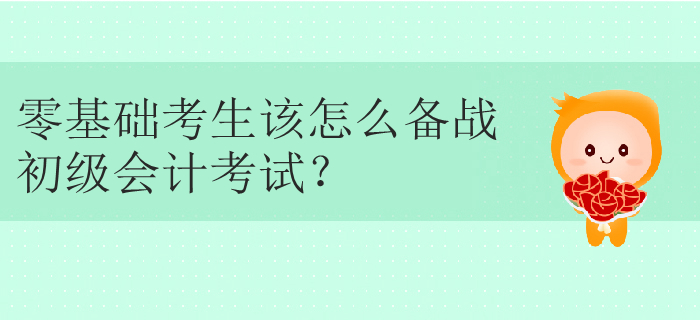 零基礎(chǔ)考生該怎么備戰(zhàn)初級(jí)會(huì)計(jì)考試？