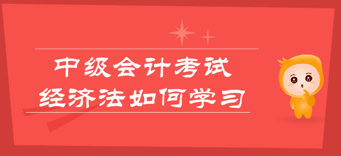中級會計考試，經濟法如何學習更輕松？