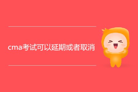 cma考試可以延期或者取消嗎？
