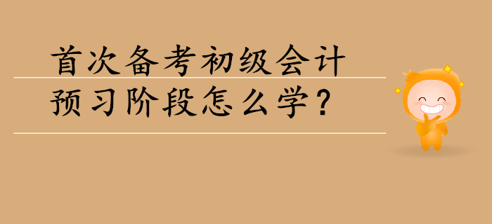 首次備考初級會計，預(yù)習(xí)階段怎么學(xué)？