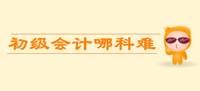 初級會計考試哪科比較難？如何學習更省力？