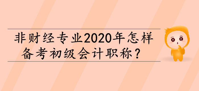 非財經(jīng)專業(yè)2020年怎樣備考初級會計職稱？