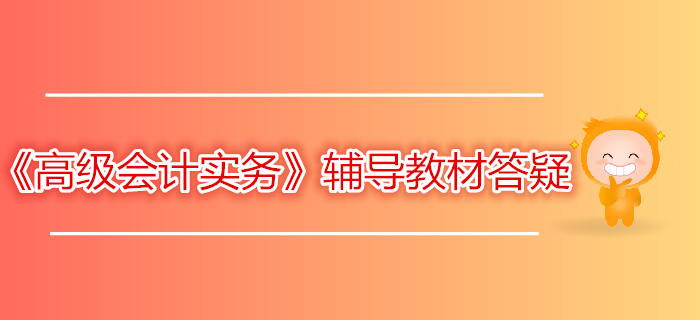 財(cái)政部：2019年高級會計(jì)師《高級會計(jì)實(shí)務(wù)》答疑（二）