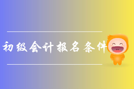 南京初級會計報名條件是什么？