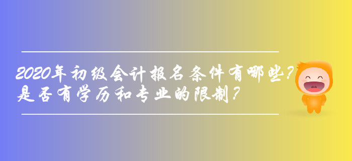 2020年初級會計報名條件有哪些？是否有學(xué)歷和專業(yè)的限制？