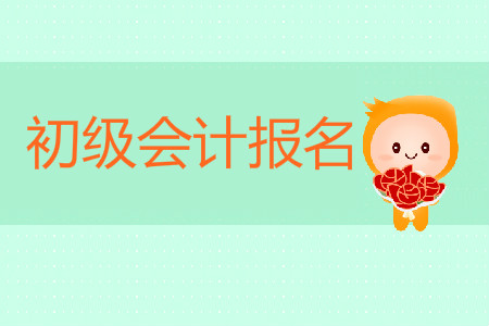 初級會計證什么時候可以報名？截止到什么時候？