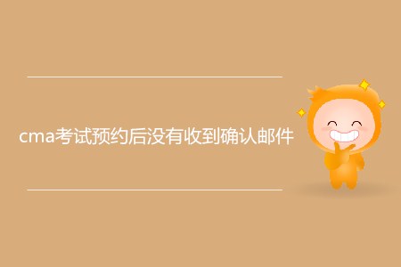 cma考試預約后沒有收到確認郵件，怎么辦？