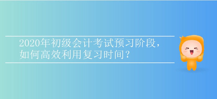 2020年初級會計考試預習階段，如何高效利用復習時間？