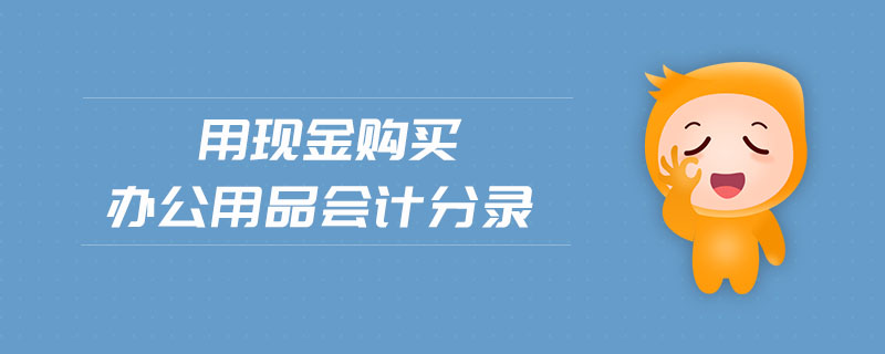 用現(xiàn)金購(gòu)買辦公用品會(huì)計(jì)分錄