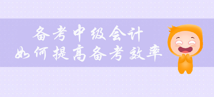 備考中級會計，如何提高備考效率？