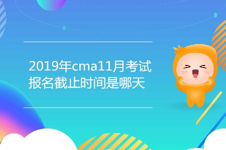 2019年cma11月考試報名截止時間是哪天