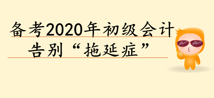 2020年初級(jí)會(huì)計(jì)預(yù)習(xí)階段備考，告別“拖延癥”！
